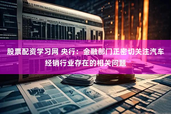 股票配资学习网 央行：金融部门正密切关注汽车经销行业存在的相关问题