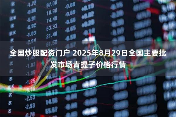 全国炒股配资门户 2025年8月29日全国主要批发市场青提子价格行情