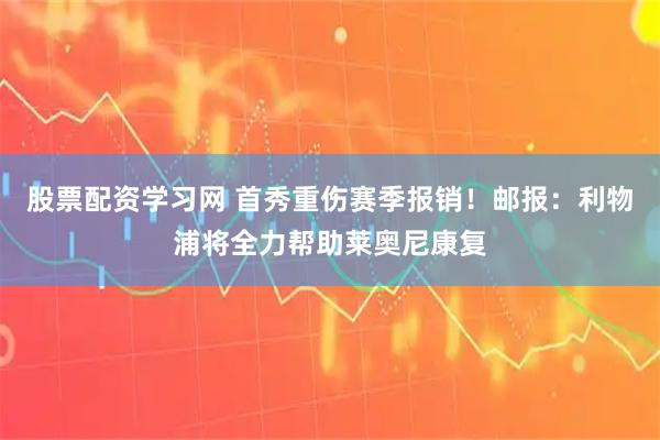 股票配资学习网 首秀重伤赛季报销！邮报：利物浦将全力帮助莱奥尼康复