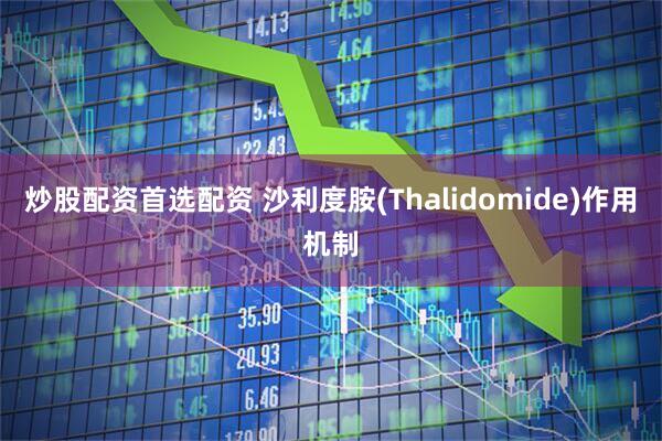 炒股配资首选配资 沙利度胺(Thalidomide)作用机制