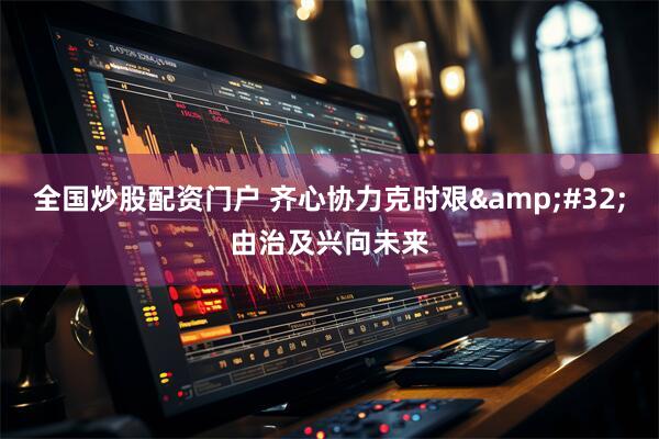 全国炒股配资门户 齐心协力克时艰 由治及兴向未来