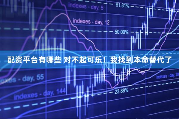 配资平台有哪些 对不起可乐！我找到本命替代了